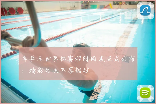 年乒乓世界杯赛程时间表正式公布，精彩对决不容错过