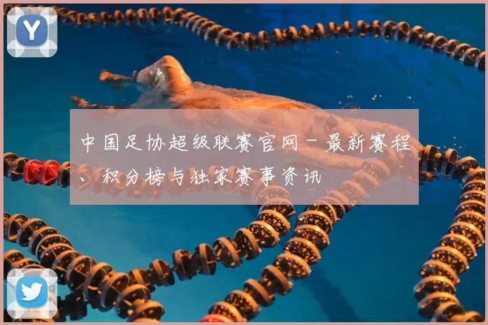 中国足协超级联赛官网 - 最新赛程、积分榜与独家赛事资讯