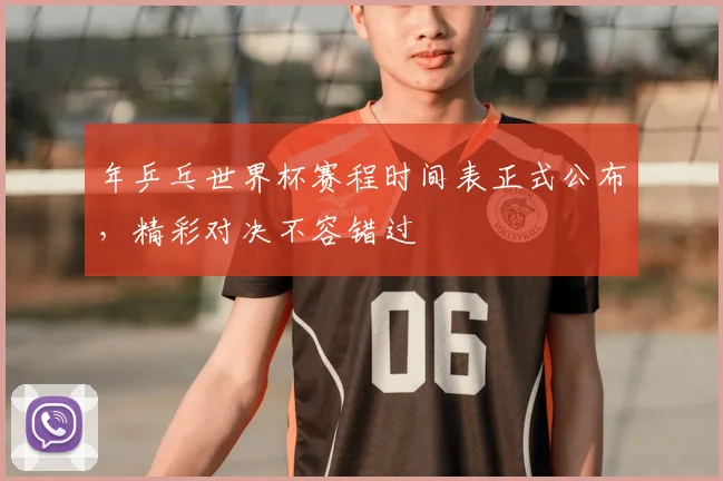 年乒乓世界杯赛程时间表正式公布,精彩对决不容错过