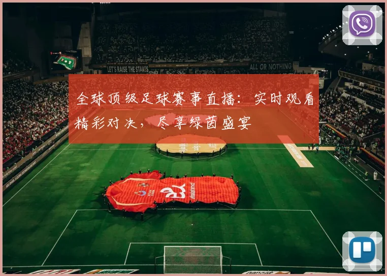 全球顶级足球赛事直播:实时观看精彩对决,尽享绿茵盛宴