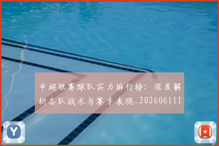 中超联赛球队实力排行榜：深度解析各队战术与赛季表现_20260611140815