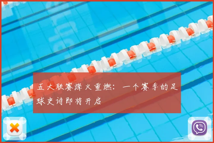 五大联赛烽火重燃:一个赛季的足球史诗即将开启